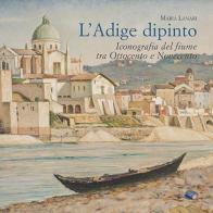 L' Adige dipinto. Iconografia del fiume tra Ottocento e Novecento di Maria Lanari edito da Grafiche Aurora