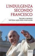 L' indulgenza secondo Francesco. Peccato e perdono nell'Anno santo della misericordia edito da EDB