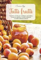 Tutti frutti. Tecniche e ricette per confetture, marmellate, composte, gelatine e canditi artigianali secondo tradizione italiana di Francesca Maggio edito da Sime Books