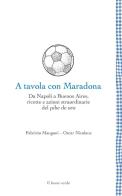 A tavola con Maradona. Da Napoli a Buenos Aires, ricette e azioni straordinarie del pibe de oro di Fabrizio Mangoni, Oscar Nicolaus edito da Il Leone Verde