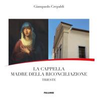 La Cappella Madre della Riconciliazione. Trieste di Giampaolo Crepaldi edito da Edizioni Palumbi