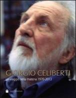 Giorgio Celiberti. Un viagio nella materia 1970-2013. Ediz. illustrata edito da De Bastiani