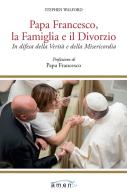 Papa Francesco, la famiglia e il divorzio. In difesa della verità e della misericordia di Stephen Walford edito da Amen