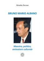 Bruno Mario Albano. Maestro, politico, animatore culturale di Ninetta Perone edito da Erreciedizioni