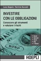 Investire con le obbligazioni. Conoscere gli strumenti e valutare i rischi di Luca Bagato, Patrizia Bussoli edito da Hoepli