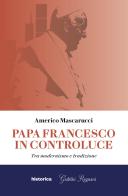 Papa Francesco in controluce. Tra modernismo e tradizione di Americo Mascarucci edito da Historica Edizioni