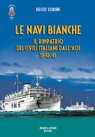 Le navi bianche. Il rimpatrio dei civili italiani dall'AOI 1942-43 di Decio Zorini edito da Aviani & Aviani editori
