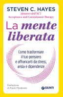 La mente liberata. Come trasformare il tuo pensiero e affrancarti da stress, ansia e dipendenze di Steven C. Hayes edito da Giunti Editore