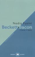 Beckett e Bacon. Il bene, il bello. Nuova ediz. di Nadia Fusini edito da Garzanti