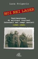 Noi nei lager. Testimonianze di militari italiani internati nei campi nazisti (1943-1945) di Luca Frigerio edito da Paoline Editoriale Libri