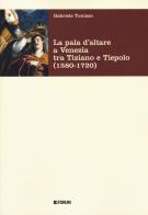 La pala d'altare a Venezia tra Tiziano e Tiepolo (1580-1720) di Gabriele Tonizzo edito da Forum Edizioni