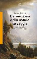 L' invenzione della natura selvaggia. Storia di un'idea dal XVIII secolo a oggi di Franco Brevini edito da Bollati Boringhieri