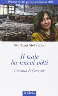 Il male ha nuovi volti. Cernobyl', la Russia, l'Ucraina di Svetlana Aleksievic edito da La Scuola SEI