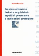 Crescere attraverso fusioni e acquisizioni: aspetti di governance e implicazioni strategiche di Stefano Bresciani edito da McGraw-Hill Education