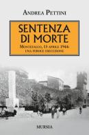Sentenza di morte. Montefalco, 13 aprile 1944: una feroce esecuzione di Andrea Pettini edito da Ugo Mursia Editore