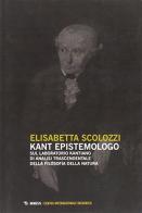 Kant epistemologo. Sul laboratorio kantiano di analisi trascendentale della filosofia della natura di Elisabetta Scolozzi edito da Mimesis