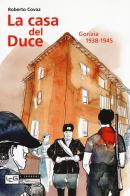 La casa del duce. Gorizia 1938-1945 di Roberto Covaz edito da LEG Edizioni