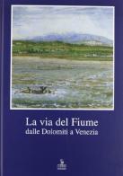 La via del fiume. Dalle Dolomiti a Venezia edito da Cierre Edizioni