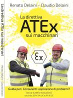 La direttiva ATEx sui macchinari. Guida per consulenti: esplosione di problemi? Secondo 2014/34/UE e 94/9/CE di Claudio Delaini, Renato Delaini edito da Autopubblicato