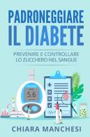 Padroneggiare il diabete. Prevenire e controllare lo zucchero nel sangue di Chiara Manchesi edito da Youcanprint