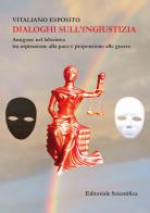 Dialoghi sull'ingiustizia. Antigone nel labirinto: tra aspirazione alla pace e propensione alla guerra di Vitaliano Esposito edito da Editoriale Scientifica
