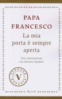 La mia porta è sempre aperta. Una conversazione con Antonio Spadaro di Francesco (Jorge Mario Bergoglio), Antonio Spadaro edito da Rizzoli