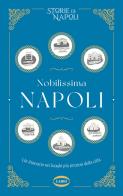 Nobilissima Napoli. Un itinerario nei luoghi più preziosi della città di Storie di Napoli edito da Cairo