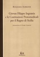 Giovan Filippo Ingrassia e le costituzioni protomedicali per il Regno di Sicilia di Rosamaria Alibrandi edito da Rubbettino