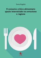 Il consumo critico alimentare: spazio interstiziale tra emozione e ragione di Sonia Angelisi edito da Libellula Edizioni