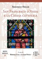 San Francesco d'Assisi e la Chiesa cattolica di Friedrich Heiler edito da Biblioteca Francescana