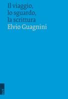 Il viaggio, lo sguardo, la scrittura di Elvio Guagnini edito da EUT