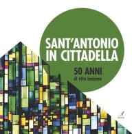 Sant'Antonio in Cittadella. 50 anni di vita insieme edito da Edizioni Artestampa