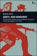 Arditi, non gendarmi! Dalle trincee alle barricate: arditismo di guerra e arditi del popolo (1917-1922) di Marco Rossi edito da BFS Edizioni