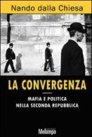 La convergenza. Mafia e politica nella Seconda Repubblica di Nando Dalla Chiesa edito da Melampo