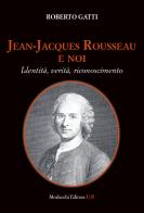 Jean-Jacques Rousseau e noi. Identità, verità, riconoscimento di Roberto Gatti edito da Morlacchi