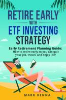 Retire Early with ETF Investing Strategy di Mark Kenna edito da Youcanprint