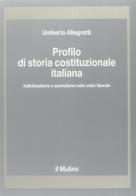 Profilo di storia costituzionale italiana. Individualismo e assolutismo nello Stato liberale di Umberto Allegretti edito da Il Mulino