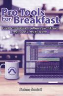 Pro tools for breakfast. Guida introduttiva al software più utilizzato negli studi di registrazione di Stefano Tumiati edito da Youcanprint