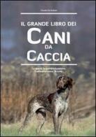 Il grande libro dei cani da caccia. La specie, le cure, la prima educazione, l'addestramento di Claudio De Giuliani edito da De Vecchi