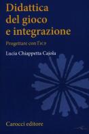 Didattica del gioco e integrazione. Progettare con l'ICF di Lucia Chiappetta Cajola edito da Carocci