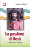 La passione di Gesù. Celebrazioni quaresimali di Eustorgio Mattavelli edito da ISG Edizioni