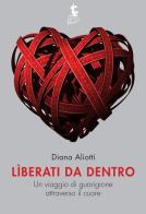 Liberati da dentro. Un viaggio di guarigione attraverso il cuore di Diana Aliotti edito da Sabaoth Books (Milano)