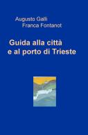 Guida alla città e al porto di Trieste di Augusto Galli, Franca Fontanot edito da ilmiolibro self publishing