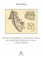 Progetto di ripristino del sistema idrico del quartiere fortificato di Kala a Berat Albania di Aurora Skrame edito da Erranti