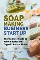 Soap making business startup. The ultimate guide to make natural and organic soap at home di Floy Sweeney edito da Youcanprint