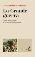 La Grande guerra. Letteratura e teoria di un conflitto mondiale di Alessandro Scarsella edito da Marietti 1820