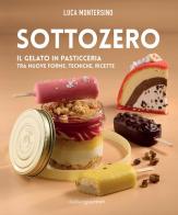 Sottozero. Il gelato in pasticceria tra nuove forme, tecniche, ricette di Luca Montersino edito da Italian Gourmet
