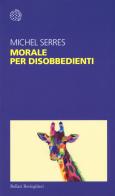 Morale per disobbedienti di Michel Serres edito da Bollati Boringhieri