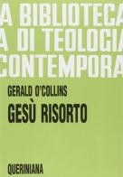 Gesù risorto. Un'indagine biblica, storica e teologica sulla risurrezione di Cristo di Gerald O'Collins edito da Queriniana