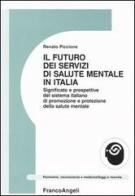 Il futuro dei servizi mentali in Italia. Significato e prospettive del sistema italiano di promozione e protezione della salute mentale di Renato Piccione edito da Franco Angeli